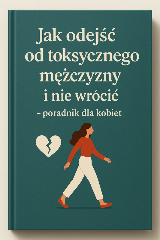 "Jak odejść od toksycznego mężczyzny i nie wrócić – poradnik dla kobiet"
