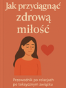 „Jak przyciągnąć zdrową miłość – przewodnik po relacjach po toksycznym związku”